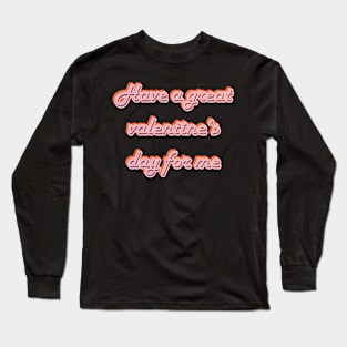 Have a great valentine's day for me Long Sleeve T-Shirt